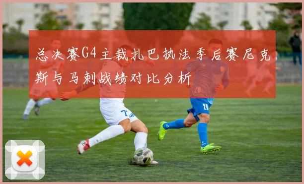 总决赛G4主裁扎巴执法季后赛尼克斯与马刺战绩对比分析