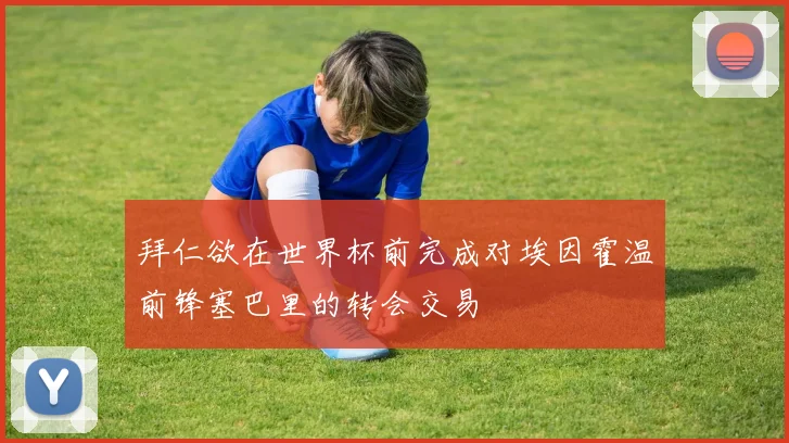拜仁欲在世界杯前完成对埃因霍温前锋塞巴里的转会交易