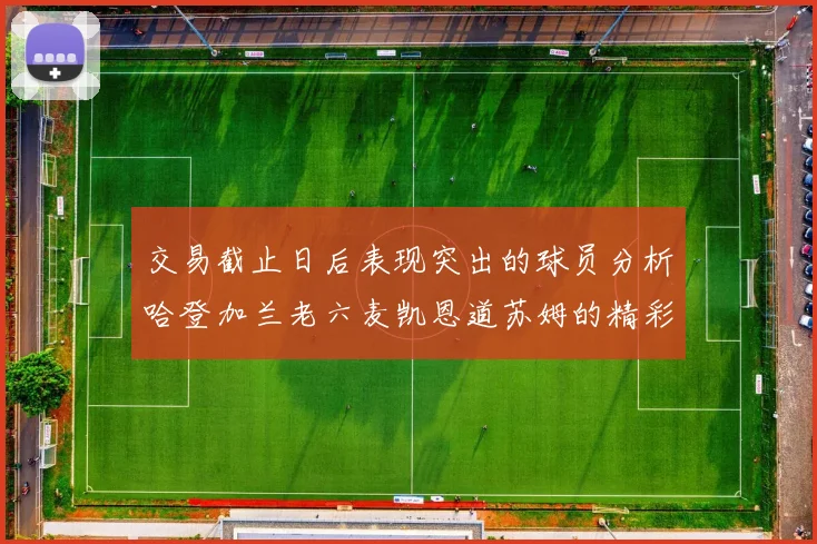 交易截止日后表现突出的球员分析哈登加兰老六麦凯恩道苏姆的精彩表现