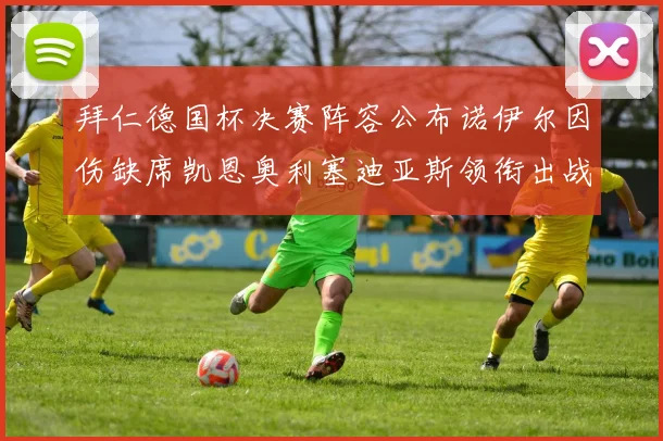 拜仁德国杯决赛阵容公布诺伊尔因伤缺席凯恩奥利塞迪亚斯领衔出战