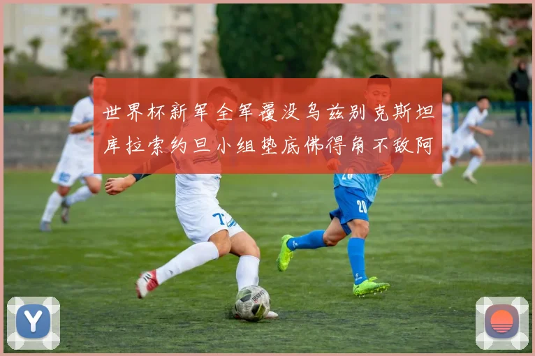 世界杯新军全军覆没乌兹别克斯坦库拉索约旦小组垫底佛得角不敌阿根廷