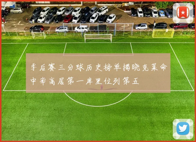 季后赛三分球历史榜单揭晓克莱命中率高居第一库里位列第五