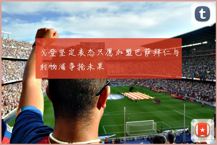 戈登坚定表态只愿加盟巴萨拜仁与利物浦争抢未果