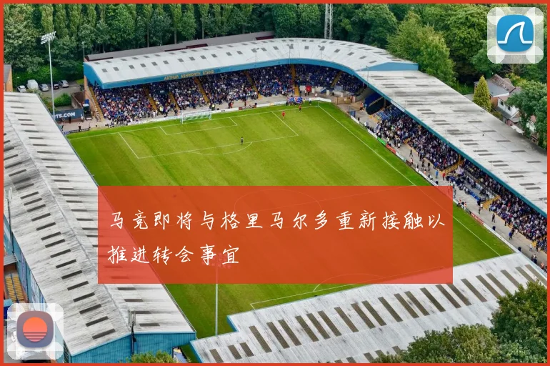 马竞即将与格里马尔多重新接触以推进转会事宜